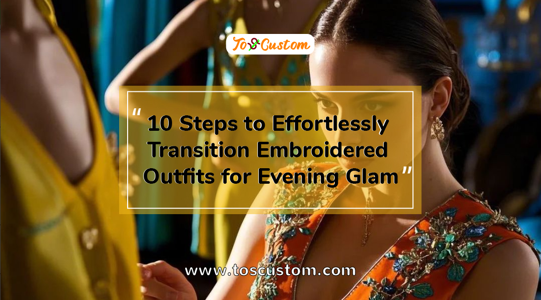 TOSCUSTOM™ 10 Steps to Effortlessly Transition Embroidered Outfits for Evening Glam